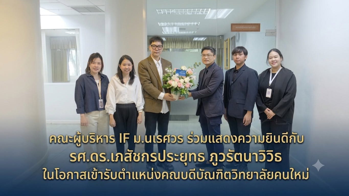 คณะผู้บริหารวิทยาลัยเพื่อการค้นคว้าระดับรากฐาน (IF) มหาวิทยาลัยนเรศวร ร่วมแสดงความยินดีกับ **รศ.ดร.เภสัชกร ประยุทธ ภูวรัตนาวิวิธ** ในโอกาสเข้ารับตำแหน่ง **คณบดีบัณฑิตวิทยาลัย มหาวิทยาลัยนเรศวร**